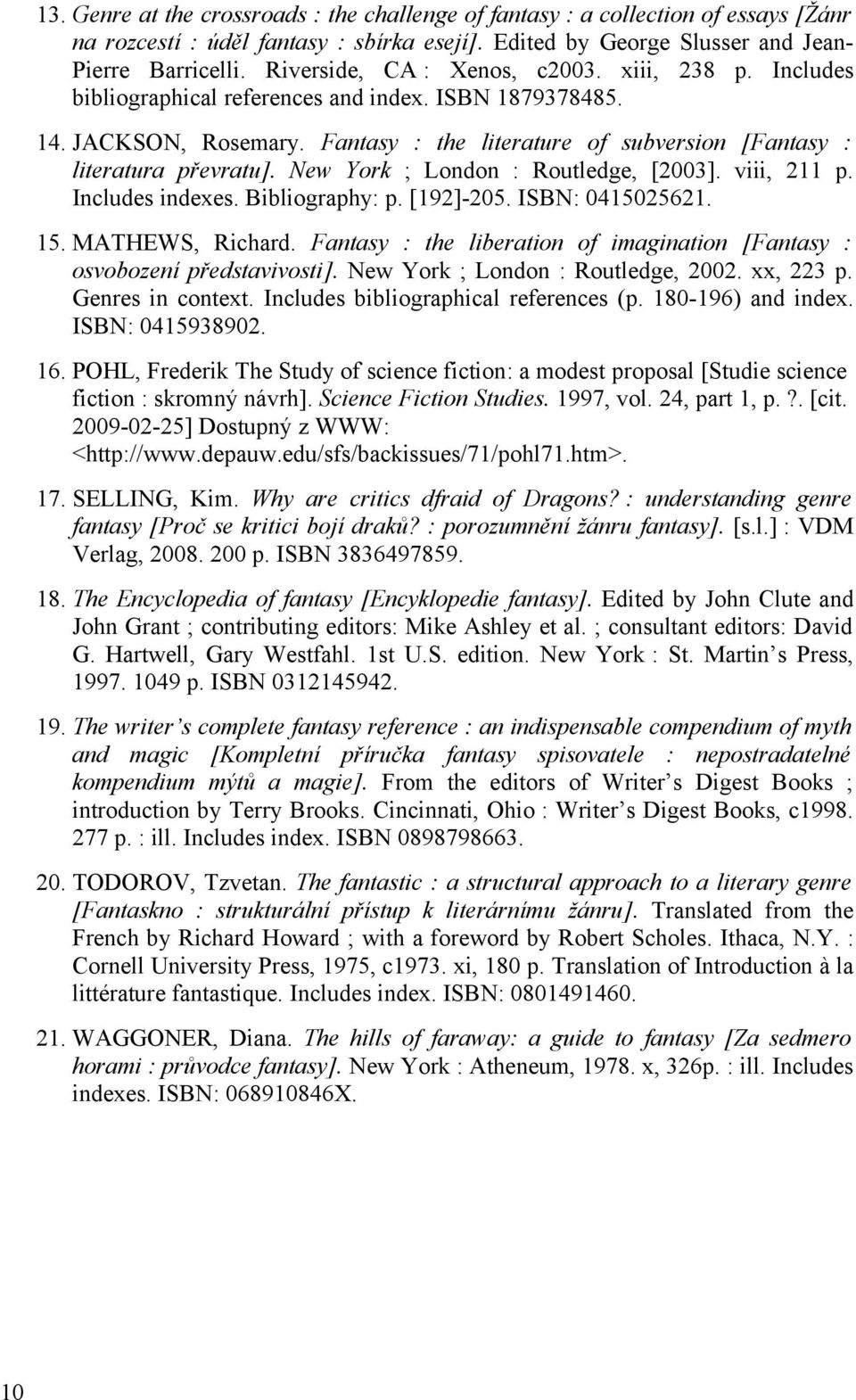 Fantasy : the literature of subversion [Fantasy : literatura převratu]. New York ; London : Routledge, [2003]. viii, 211 p. Includes indexes. Bibliography: p. [192]-205. ISBN: 0415025621. 15.