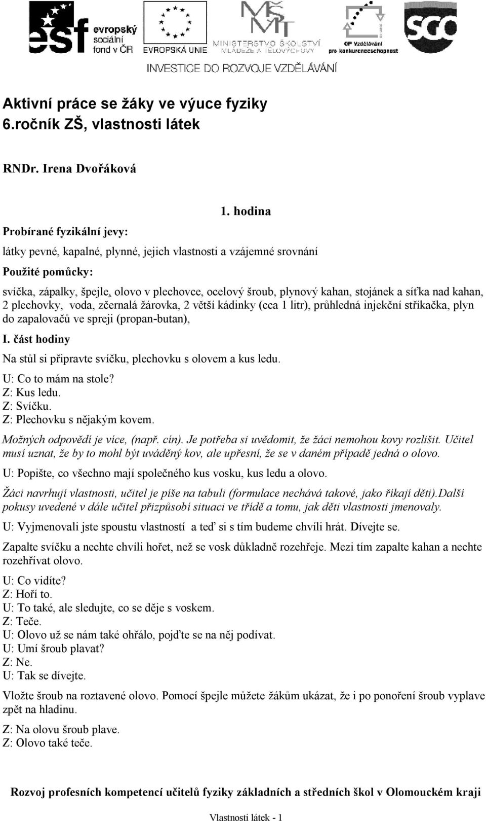 plechovky, voda, zčernalá žárovka, 2 větší kádinky (cca 1 litr), průhledná injekční stříkačka, plyn do zapalovačů ve spreji (propan-butan), I.