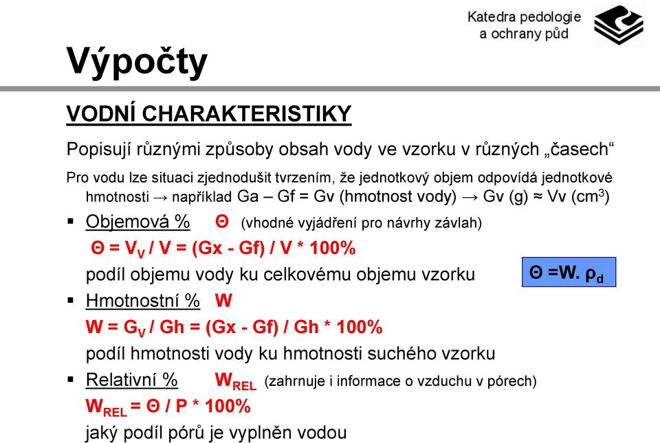 závlah) Θ = V V / V = (Gx - Gf) / V * 100% podíl objemu vody ku celkovému objemu vzorku Hmotnostní % W W = G V / Gh = (Gx - Gf) / Gh * 100% podíl