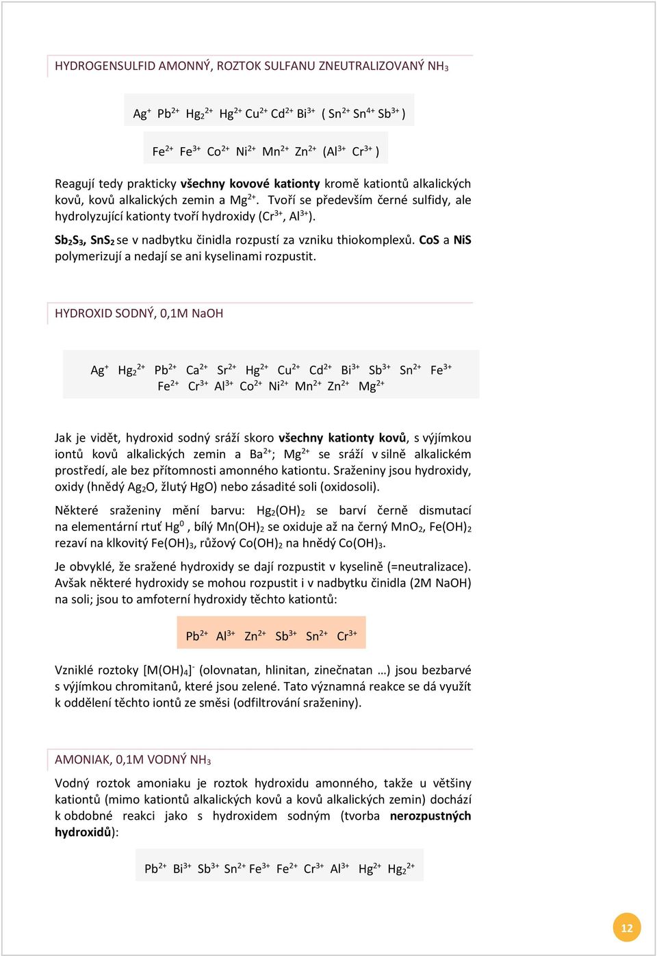 Sb2S3, SnS2 se v nadbytku činidla rozpustí za vzniku thiokomplexů. CoS a NiS polymerizují a nedají se ani kyselinami rozpustit.