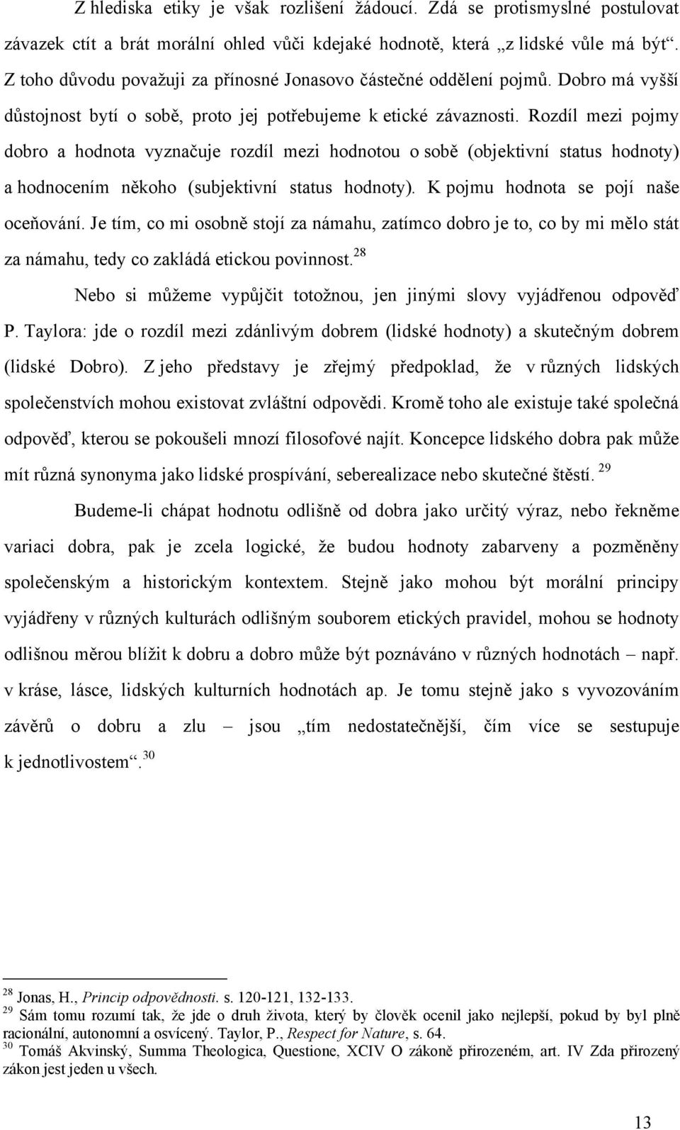 Rozdíl mezi pojmy dobro a hodnota vyznačuje rozdíl mezi hodnotou o sobě (objektivní status hodnoty) a hodnocením někoho (subjektivní status hodnoty). K pojmu hodnota se pojí naše oceňování.