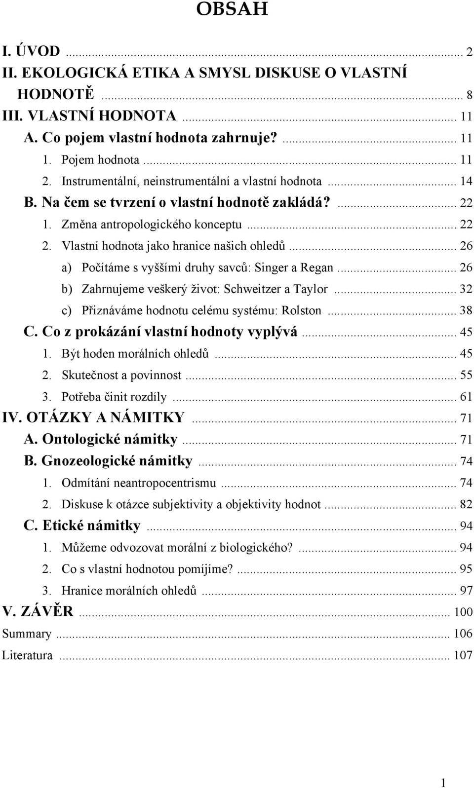 .. 26 a) Počítáme s vyššími druhy savců: Singer a Regan... 26 b) Zahrnujeme veškerý život: Schweitzer a Taylor... 32 c) Přiznáváme hodnotu celému systému: Rolston... 38 C.