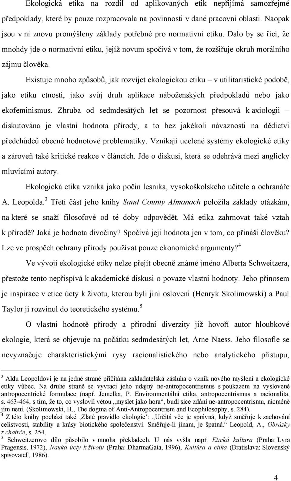 Existuje mnoho způsobů, jak rozvíjet ekologickou etiku v utilitaristické podobě, jako etiku ctnosti, jako svůj druh aplikace náboženských předpokladů nebo jako ekofeminismus.