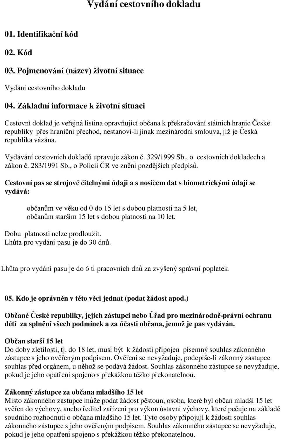 smlouva, jíž je Česká republika vázána. Vydávání cestovních dokladů upravuje zákon č. 329/1999 Sb., o cestovních dokladech a zákon č. 283/1991 Sb., o Policii ČR ve znění pozdějších předpisů.