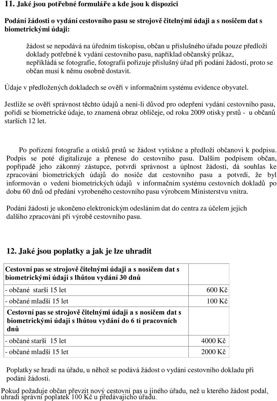 žádosti, proto se občan musí k němu osobně dostavit. Údaje v předložených dokladech se ověří v informačním systému evidence obyvatel.