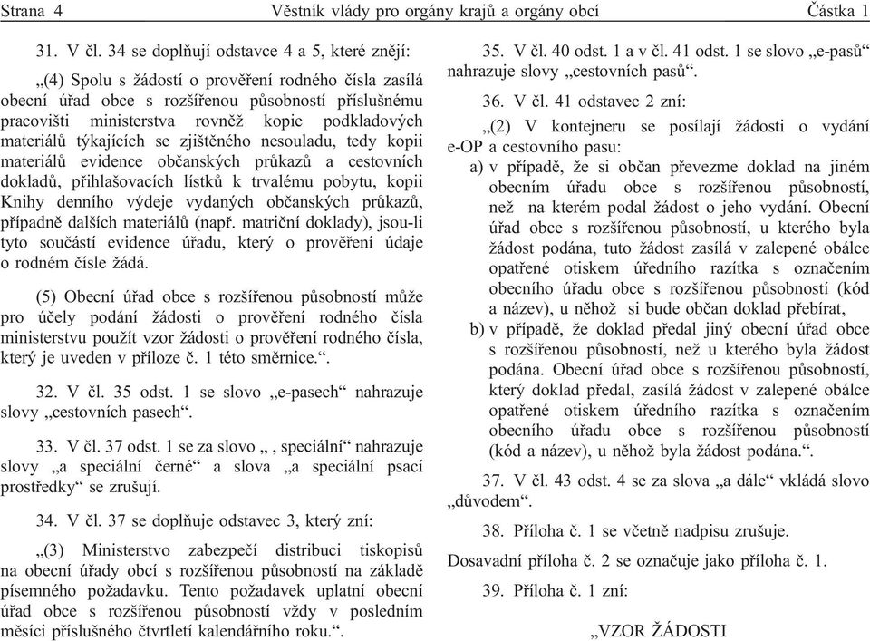 materiálů týkajících se zjištěného nesouladu, tedy kopii materiálů evidence občanských průkazů a cestovních dokladů, přihlašovacích lístků k trvalému pobytu, kopii Knihy denního výdeje vydaných