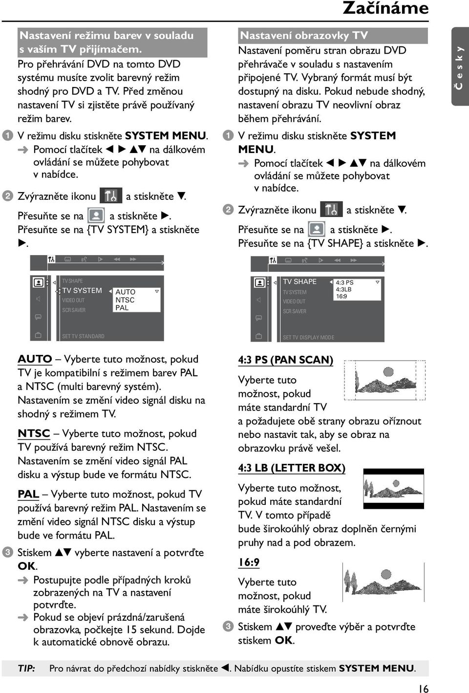 2 Zvýrazněte ikonu a stiskněte V. Přesuňte se na a stiskněte B. Přesuňte se na {TV SYSTEM} a stiskněte B.