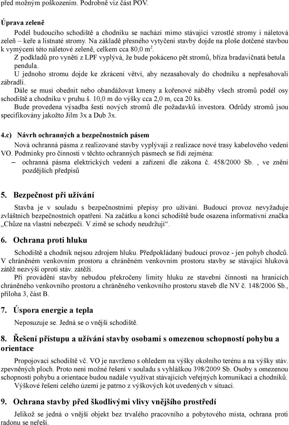 Z podkladů pro vynětí z LPF vyplývá, že bude pokáceno pět stromů, bříza bradavičnatá betula pendula. U jednoho stromu dojde ke zkrácení větví, aby nezasahovaly do chodníku a nepřesahovali zábradlí.