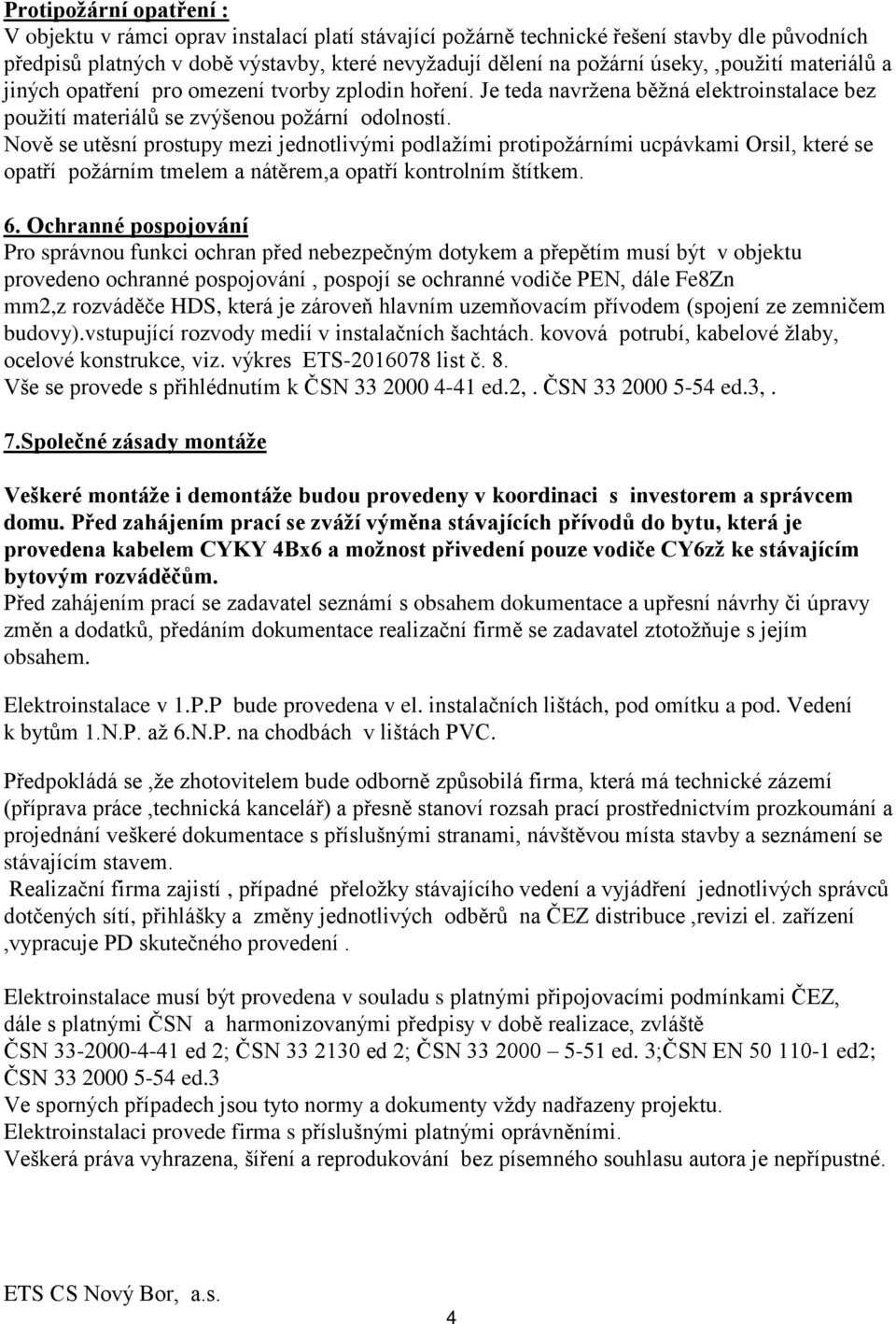 Nově se utěsní prostupy mezi jednotlivými podlažími protipožárními ucpávkami Orsil, které se opatří požárním tmelem a nátěrem,a opatří kontrolním štítkem. 6.