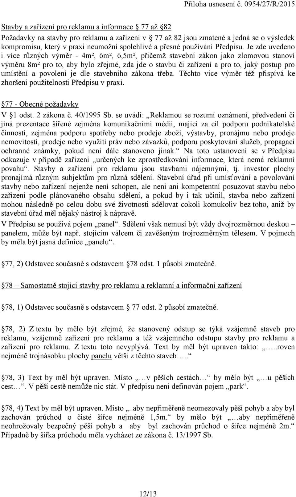 Je zde uvedeno i více různých výměr - 4m², 6m², 6,5m², přičemž stavební zákon jako zlomovou stanoví výměru 8m² pro to, aby bylo zřejmé, zda jde o stavbu či zařízení a pro to, jaký postup pro umístění