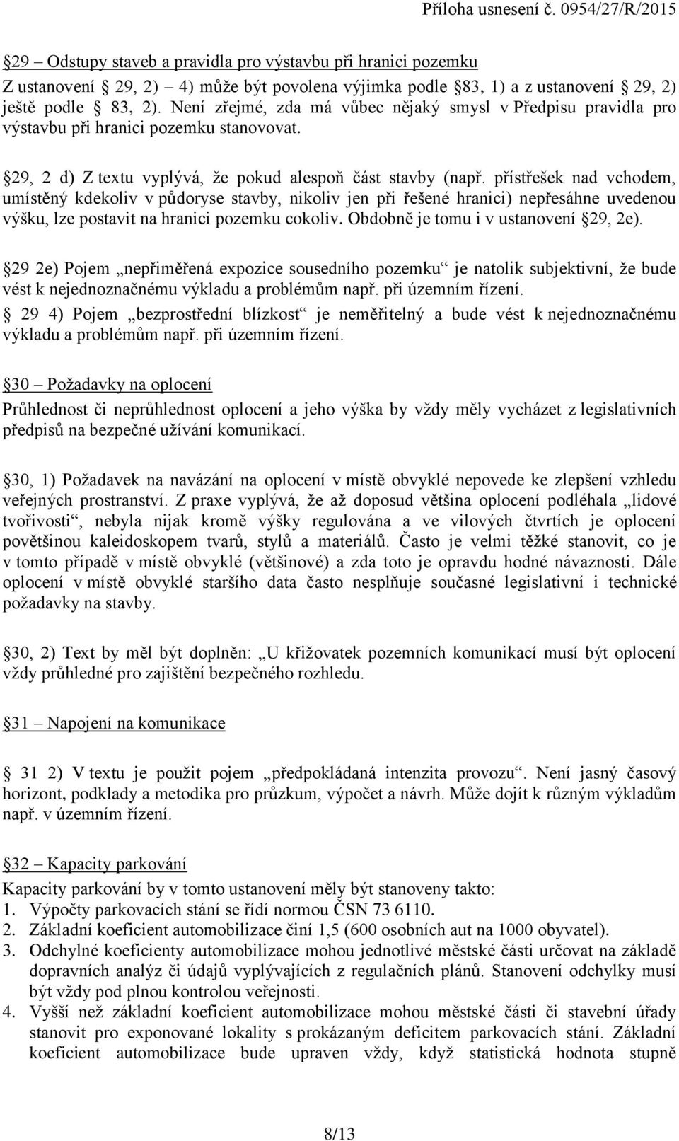 přístřešek nad vchodem, umístěný kdekoliv v půdoryse stavby, nikoliv jen při řešené hranici) nepřesáhne uvedenou výšku, lze postavit na hranici pozemku cokoliv. Obdobně je tomu i v ustanovení 29, 2e).