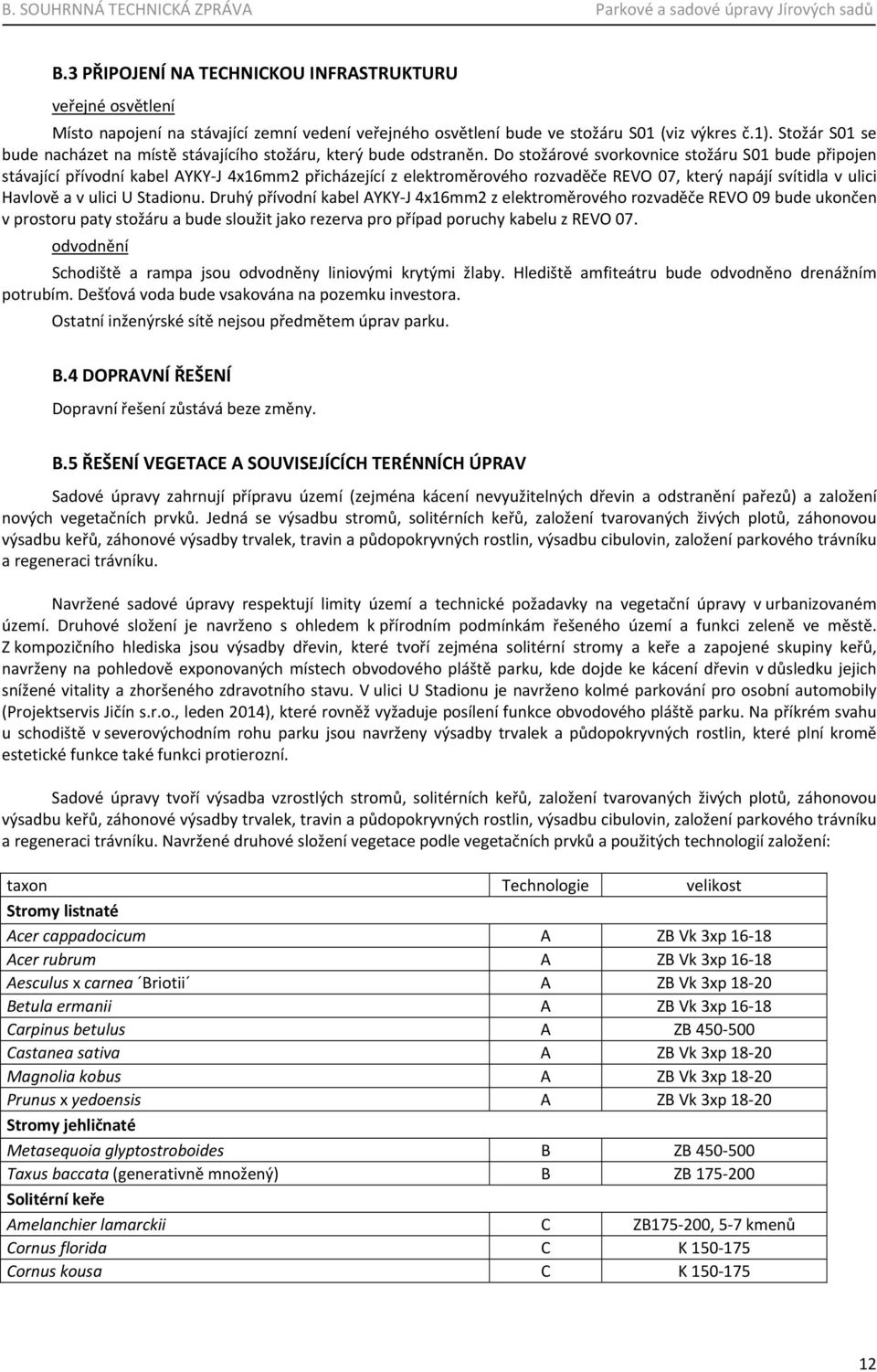 Do stožárové svorkovnice stožáru S01 bude připojen stávající přívodní kabel AYKY J 4x16mm2 přicházející z elektroměrového rozvaděče REVO 07, který napájí svítidla v ulici Havlově a v ulici U Stadionu.