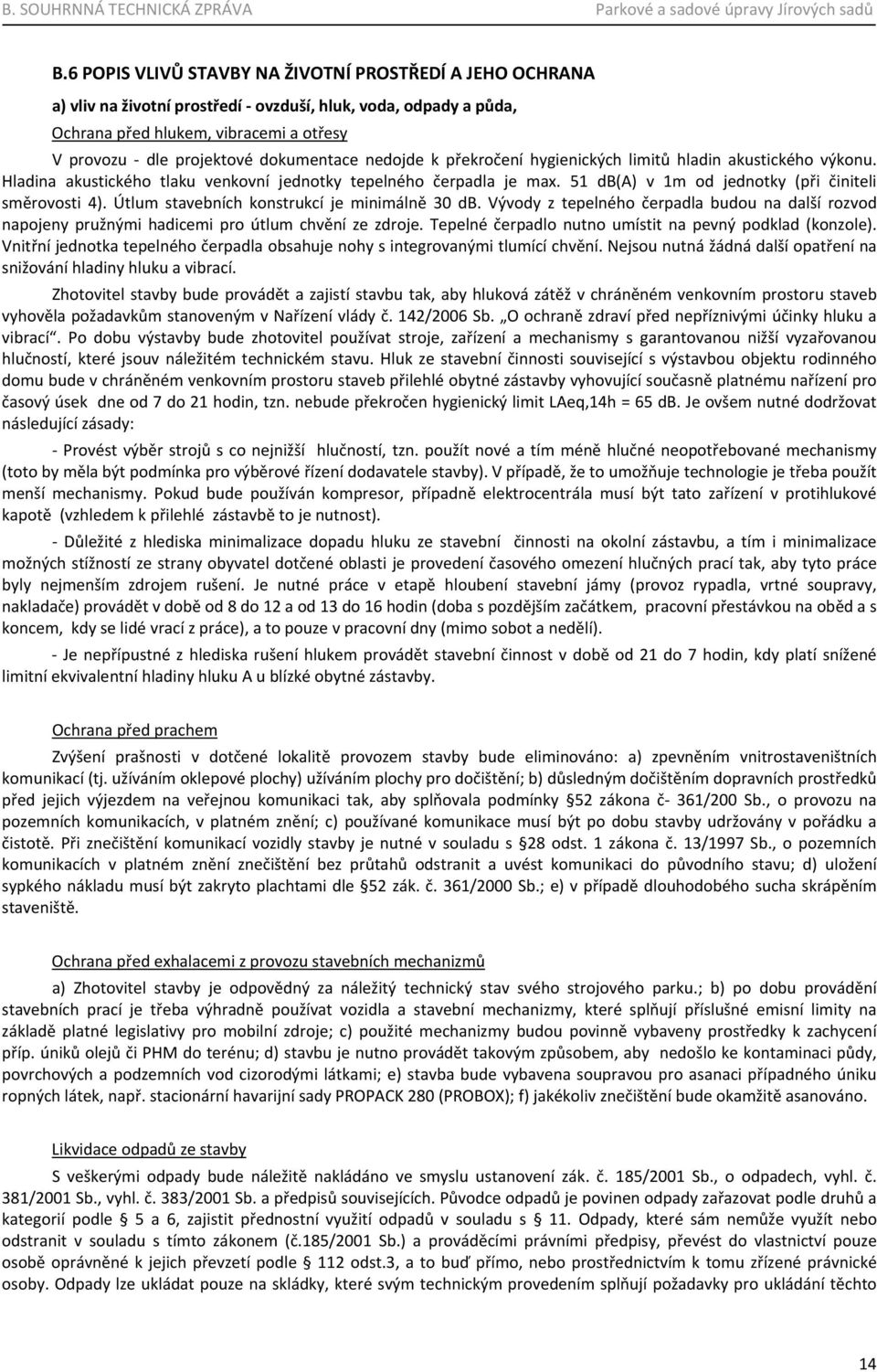 51 db(a) v 1m od jednotky (při činiteli směrovosti 4). Útlum stavebních konstrukcí je minimálně 30 db.