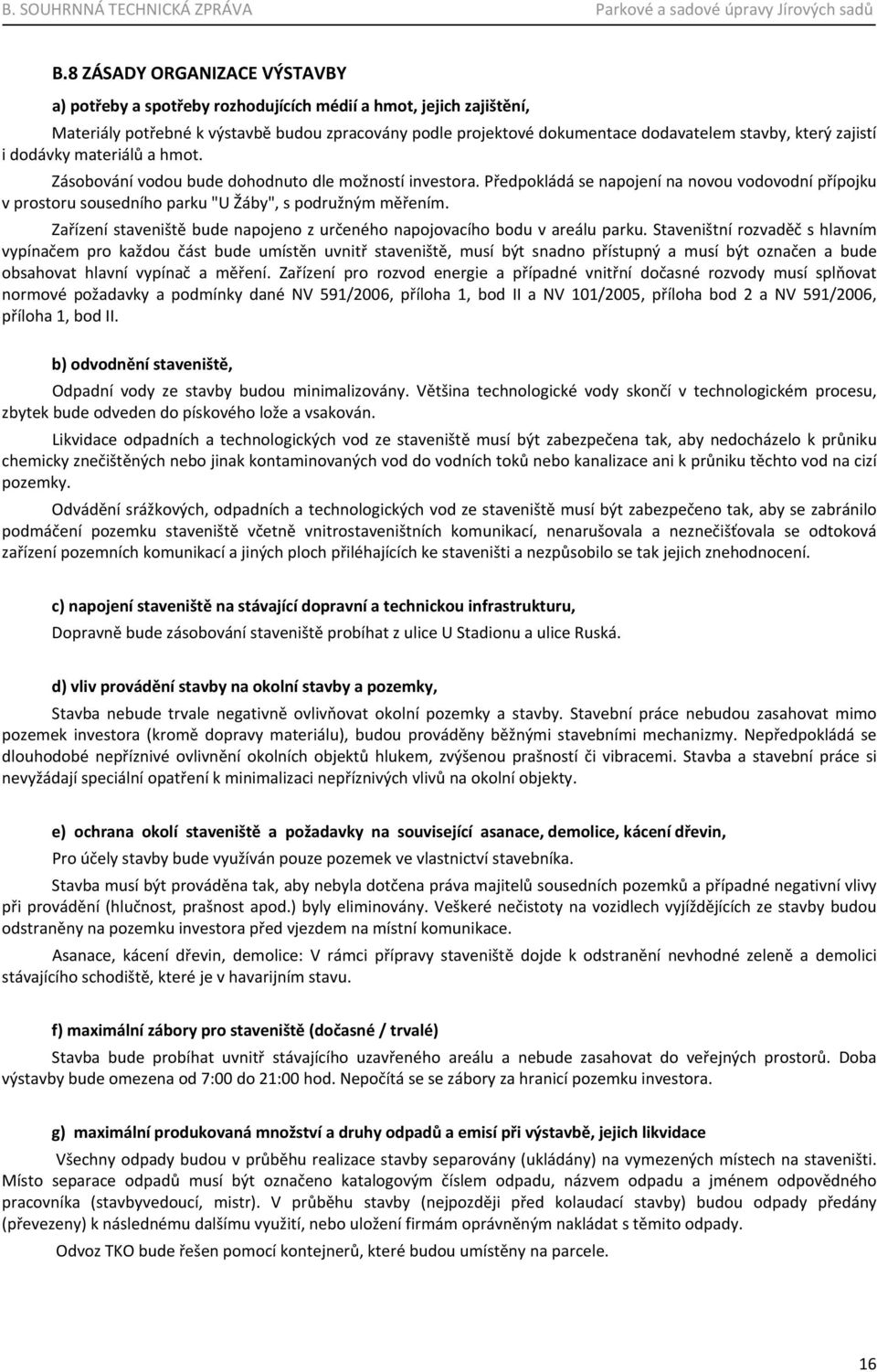 Předpokládá se napojení na novou vodovodní přípojku v prostoru sousedního parku "U Žáby", s podružným měřením. Zařízení staveniště bude napojeno z určeného napojovacího bodu v areálu parku.
