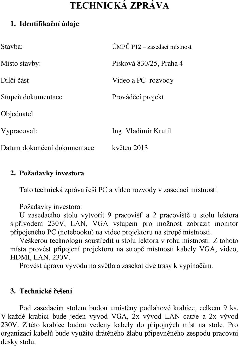 Požadavky investora: U zasedacího stolu vytvořit 9 pracovišť a 2 pracoviště u stolu lektora s přívodem 230V, LAN, VGA vstupem pro možnost zobrazit monitor připojeného PC (notebooku) na video