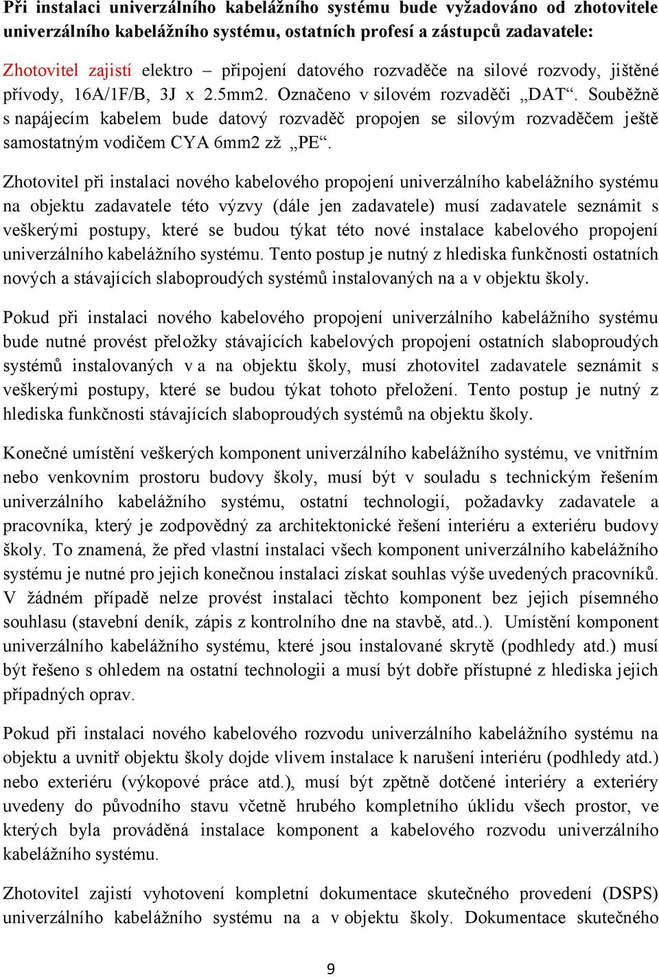 Souběžně s napájecím kabelem bude datový rozvaděč propojen se silovým rozvaděčem ještě samostatným vodičem CYA 6mm2 zž PE.