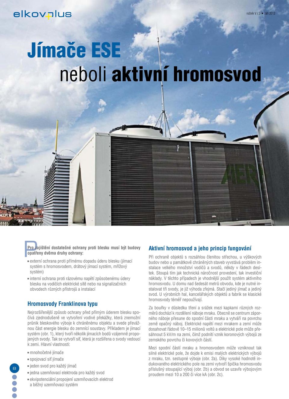instalací Hromosvody Franklinova typu Nejrozšířenější způsob ochrany před přímým úderem blesku spočívá zjednodušeně ve vytvoření vodivé překážky, která znemožní průnik bleskového výboje k chráněnému