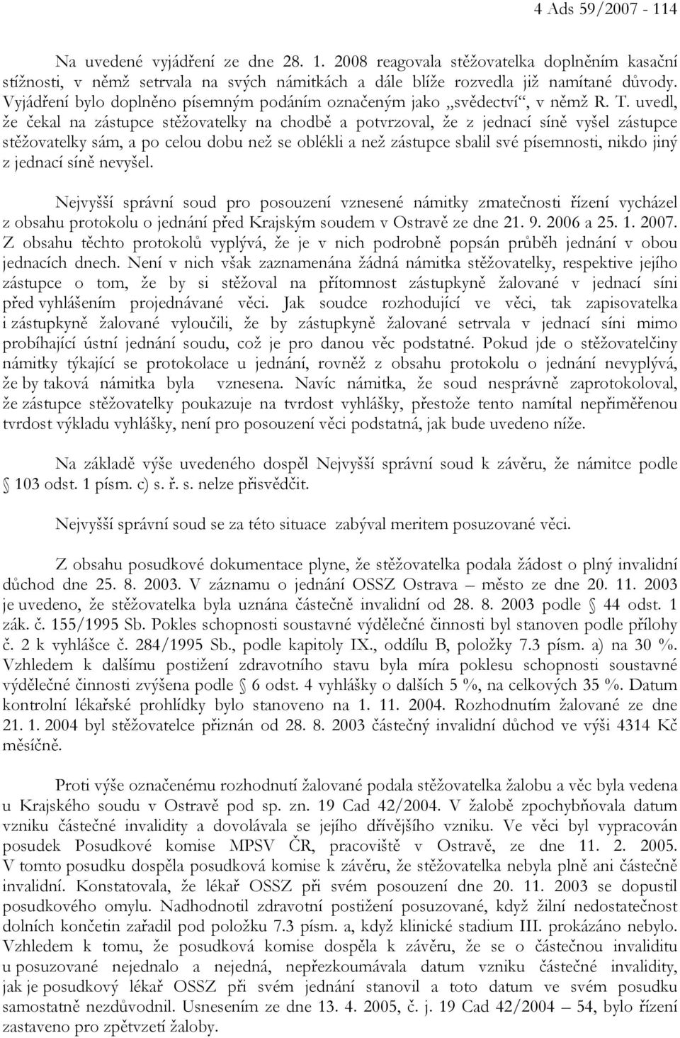 uvedl, že čekal na zástupce stěžovatelky na chodbě a potvrzoval, že z jednací síně vyšel zástupce stěžovatelky sám, a po celou dobu než se oblékli a než zástupce sbalil své písemnosti, nikdo jiný z