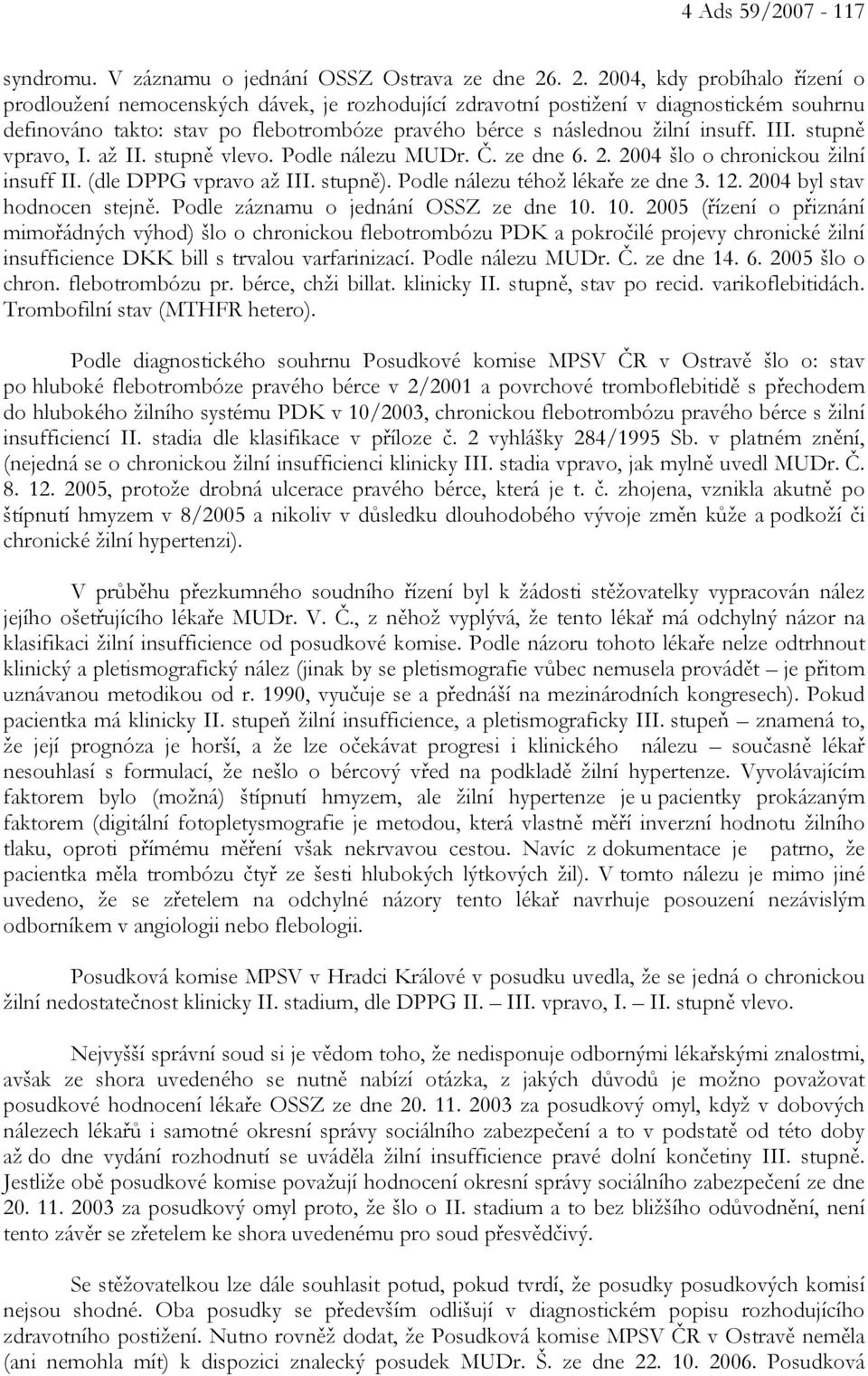 insuff. III. stupně vpravo, I. až II. stupně vlevo. Podle nálezu MUDr. Č. ze dne 6. 2. 2004 šlo o chronickou žilní insuff II. (dle DPPG vpravo až III. stupně). Podle nálezu téhož lékaře ze dne 3. 12.