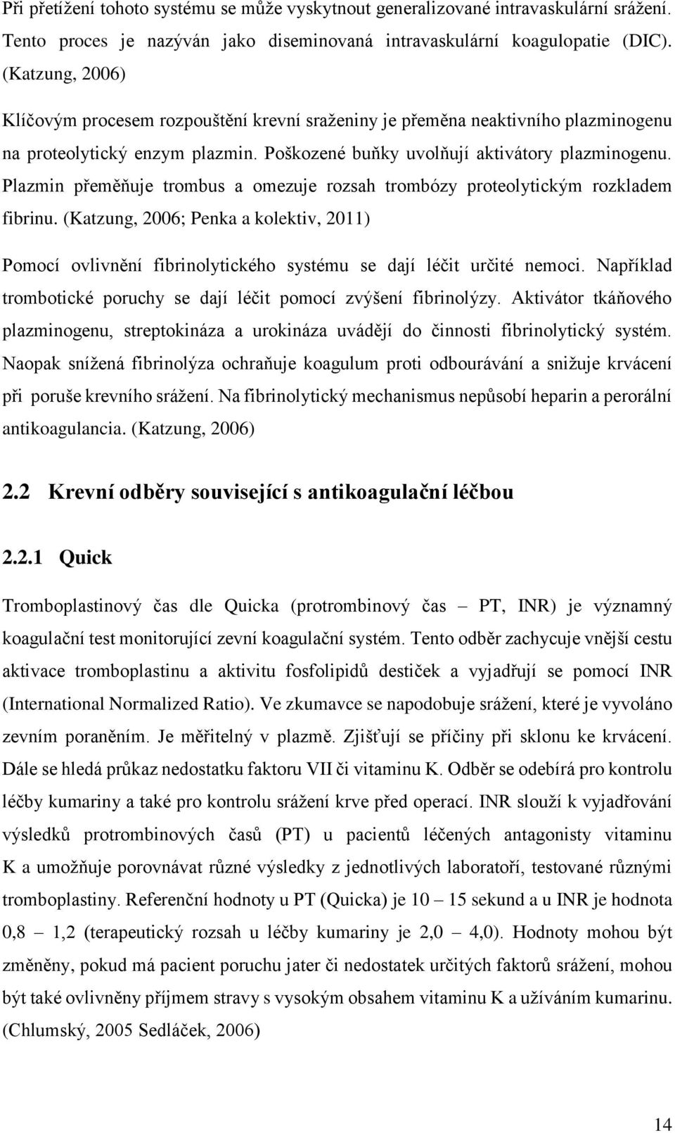 Plazmin přeměňuje trombus a omezuje rozsah trombózy proteolytickým rozkladem fibrinu. (Katzung, 2006; Penka a kolektiv, 2011) Pomocí ovlivnění fibrinolytického systému se dají léčit určité nemoci.