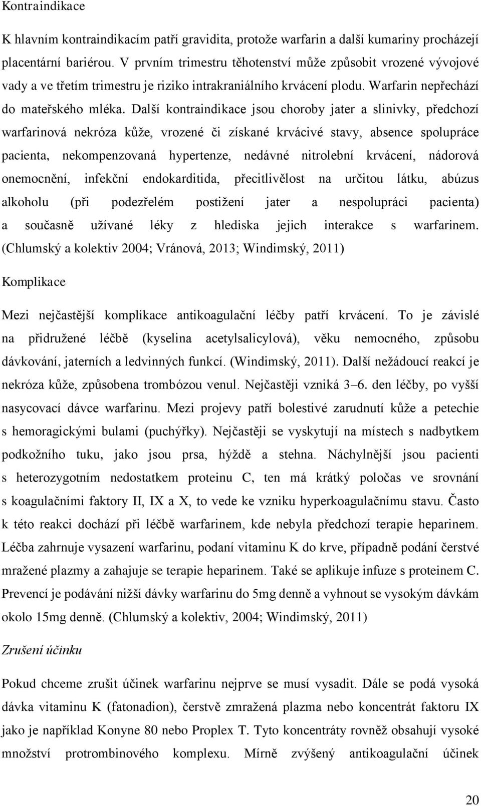 Další kontraindikace jsou choroby jater a slinivky, předchozí warfarinová nekróza kůže, vrozené či získané krvácivé stavy, absence spolupráce pacienta, nekompenzovaná hypertenze, nedávné nitrolební