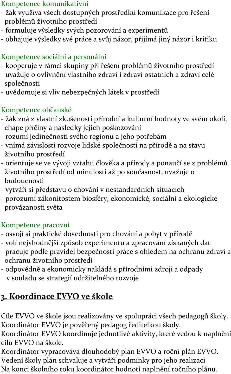 ostatních a zdraví celé společnosti - uvědomuje si vliv nebezpečných látek v prostředí Kompetence občanské - žák zná z vlastní zkušenosti přírodní a kulturní hodnoty ve svém okolí, chápe příčiny a