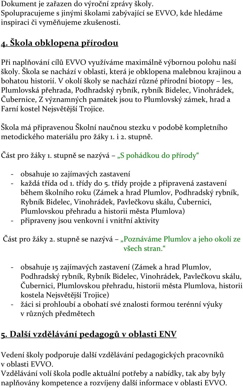 V okolí školy se nachází různé přírodní biotopy les, Plumlovská přehrada, Podhradský rybník, rybník Bidelec, Vinohrádek, Čubernice, Z významných památek jsou to Plumlovský zámek, hrad a Farní kostel