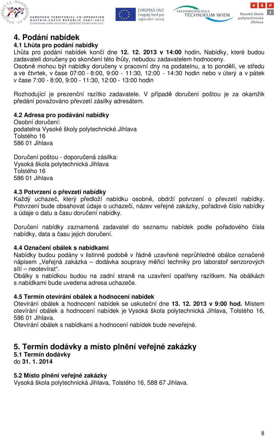 Osobně mohou být nabídky doručeny v pracovní dny na podatelnu, a to pondělí, ve středu a ve čtvrtek, v čase 07:00-8:00, 9:00-11:30, 12:00-14:30 hodin nebo v úterý a v pátek v čase 7:00-8:00,