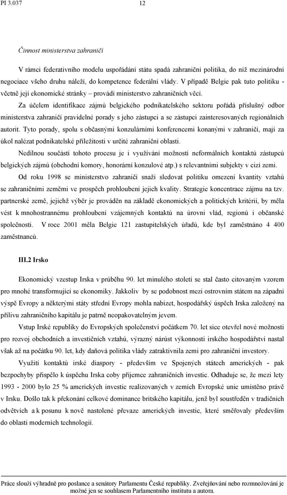Za účelem identifikace zájmů belgického podnikatelského sektoru pořádá příslušný odbor ministerstva zahraničí pravidelné porady s jeho zástupci a se zástupci zainteresovaných regionálních autorit.