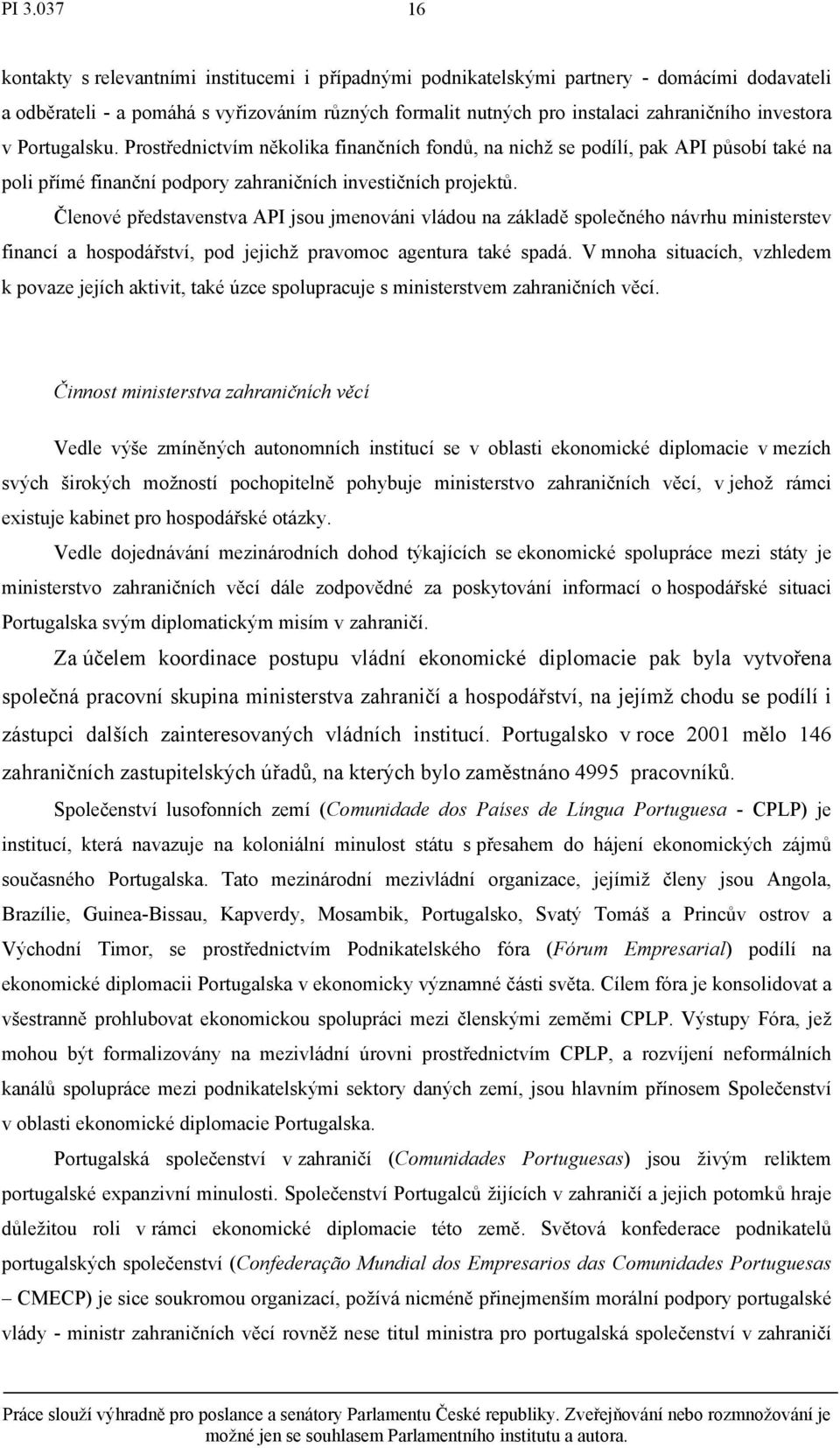 Členové představenstva API jsou jmenováni vládou na základě společného návrhu ministerstev financí a hospodářství, pod jejichž pravomoc agentura také spadá.
