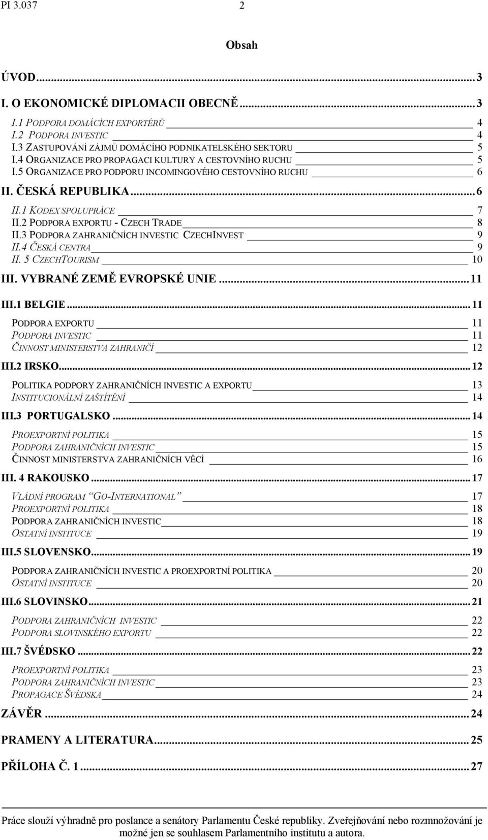 2 PODPORA EXPORTU - CZECH TRADE 8 II.3 PODPORA ZAHRANIČNÍCH INVESTIC CZECHINVEST 9 II.4 ČESKÁ CENTRA 9 II. 5 CZECHTOURISM 10 III. VYBRANÉ ZEMĚ EVROPSKÉ UNIE...11 III.1 BELGIE.