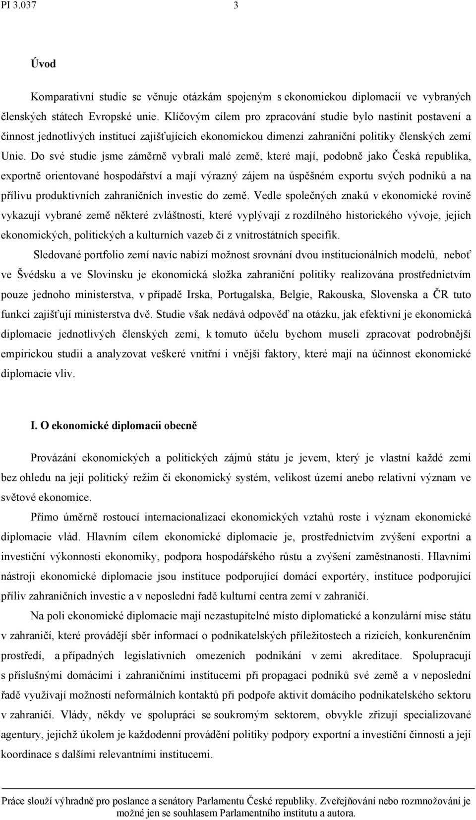 Do své studie jsme záměrně vybrali malé země, které mají, podobně jako Česká republika, exportně orientované hospodářství a mají výrazný zájem na úspěšném exportu svých podniků a na přílivu