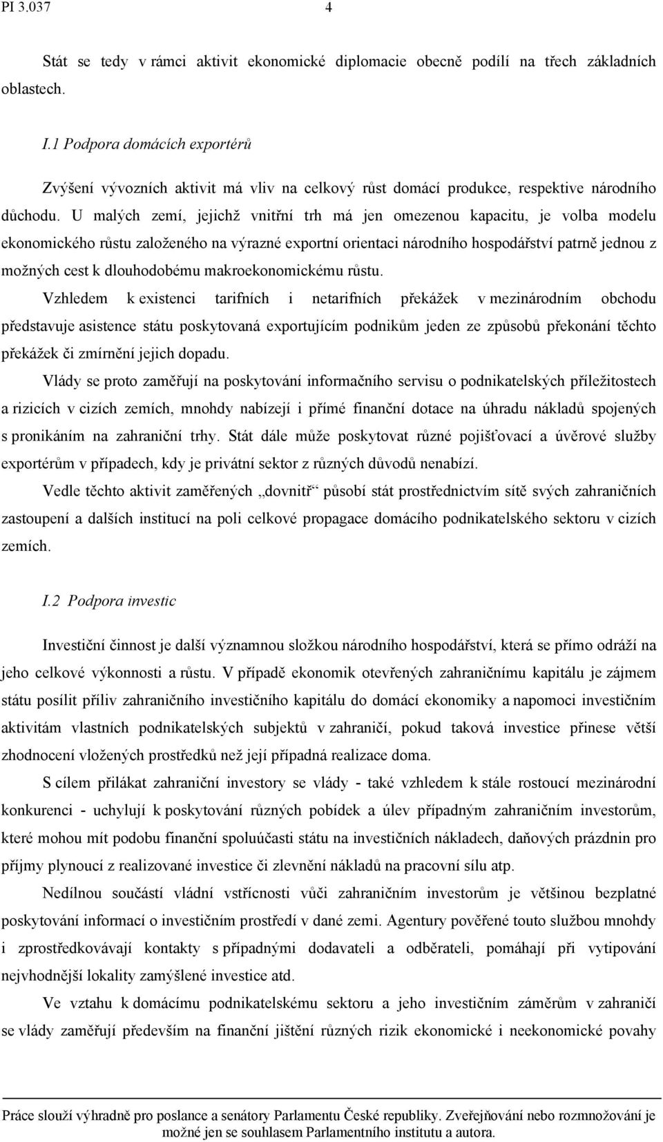 U malých zemí, jejichž vnitřní trh má jen omezenou kapacitu, je volba modelu ekonomického růstu založeného na výrazné exportní orientaci národního hospodářství patrně jednou z možných cest k