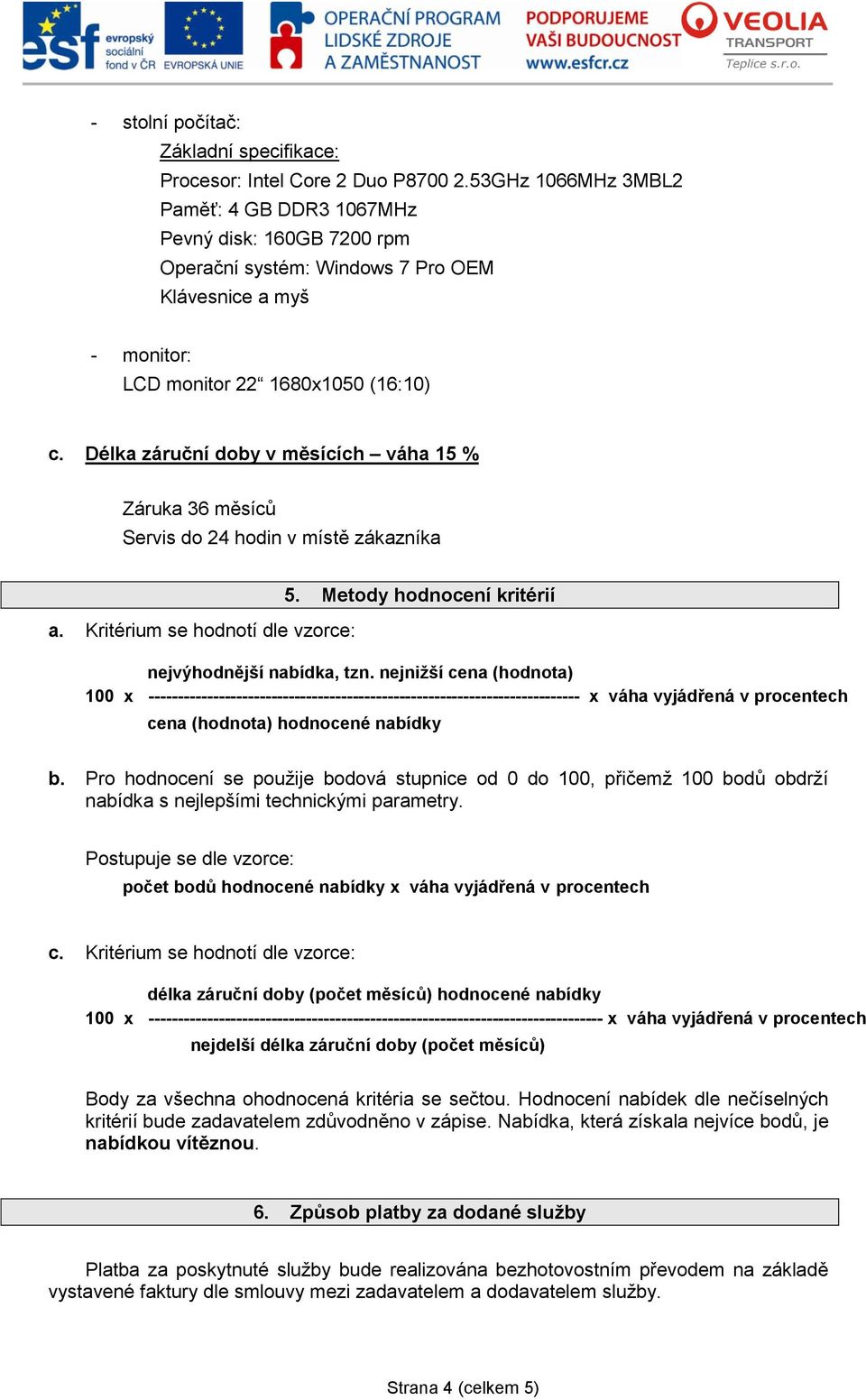 Délka záruční doby v měsících váha 15 % Záruka 36 měsíců Servis do 24 hodin v místě zákazníka a. Kritérium se hodnotí dle vzorce: 5. Metody hodnocení kritérií nejvýhodnější nabídka, tzn.