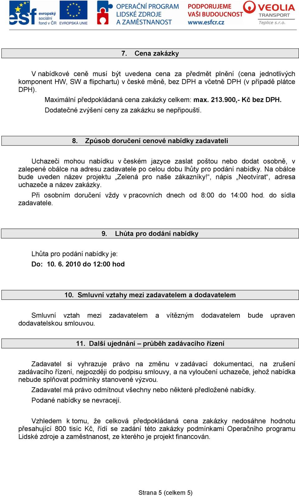 Způsob doručení cenové nabídky zadavateli Uchazeči mohou nabídku v českém jazyce zaslat poštou nebo dodat osobně, v zalepené obálce na adresu zadavatele po celou dobu lhůty pro podání nabídky.