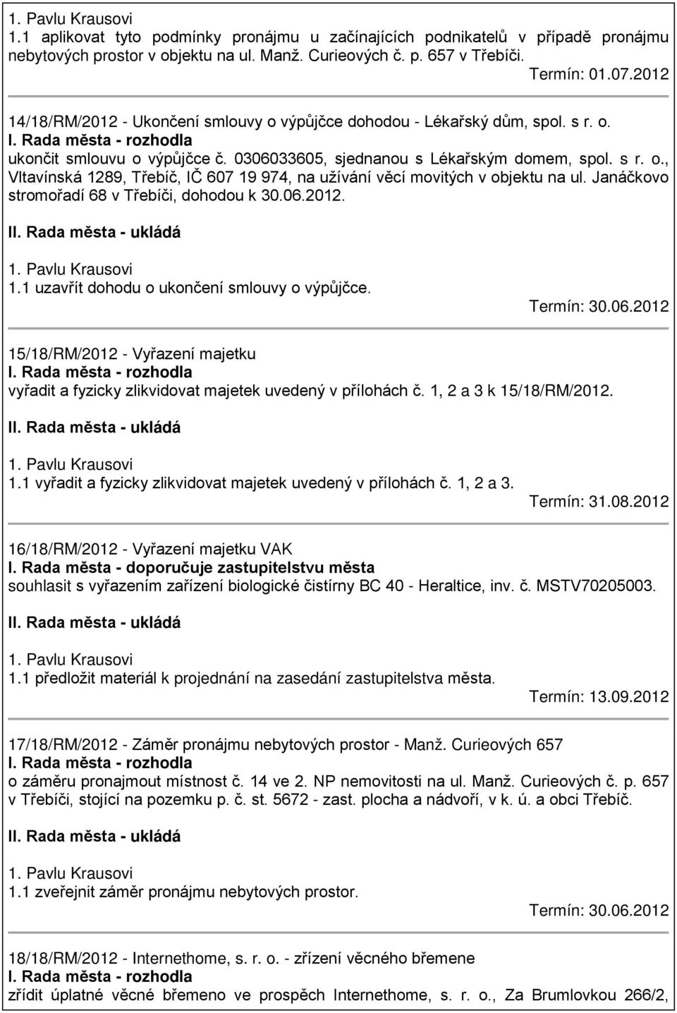 Janáčkovo stromořadí 68 v Třebíči, dohodou k 30.06.2012. II. Rada města - ukládá 1. Pavlu Krausovi 1.1 uzavřít dohodu o ukončení smlouvy o výpůjčce. Termín: 30.06.2012 15/18/RM/2012 - Vyřazení majetku I.