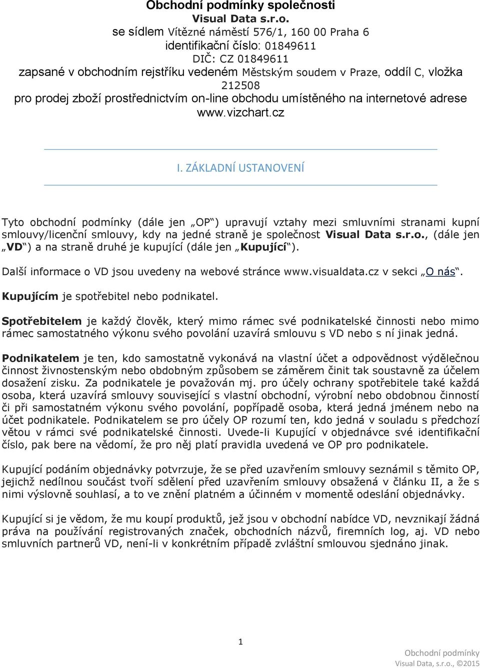ZÁKLADNÍ USTANOVENÍ Tyto obchodní podmínky (dále jen OP ) upravují vztahy mezi smluvními stranami kupní smlouvy/licenční smlouvy, kdy na jedné straně je společnost Visual Data s.r.o., (dále jen VD ) a na straně druhé je kupující (dále jen Kupující ).