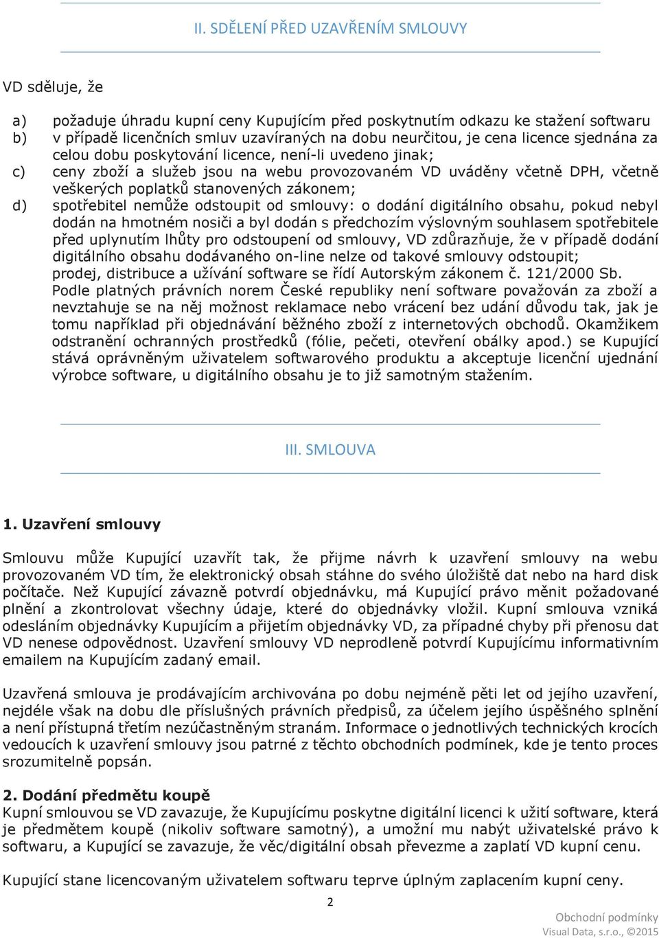 d) spotřebitel nemůže odstoupit od smlouvy: o dodání digitálního obsahu, pokud nebyl dodán na hmotném nosiči a byl dodán s předchozím výslovným souhlasem spotřebitele před uplynutím lhůty pro