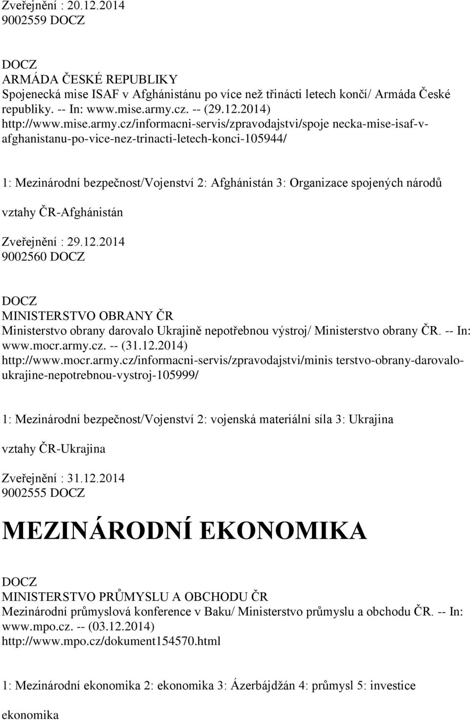 cz/informacni-servis/zpravodajstvi/spoje necka-mise-isaf-vafghanistanu-po-vice-nez-trinacti-letech-konci-105944/ 1: Mezinárodní bezpečnost/vojenství 2: Afghánistán 3: Organizace spojených národů