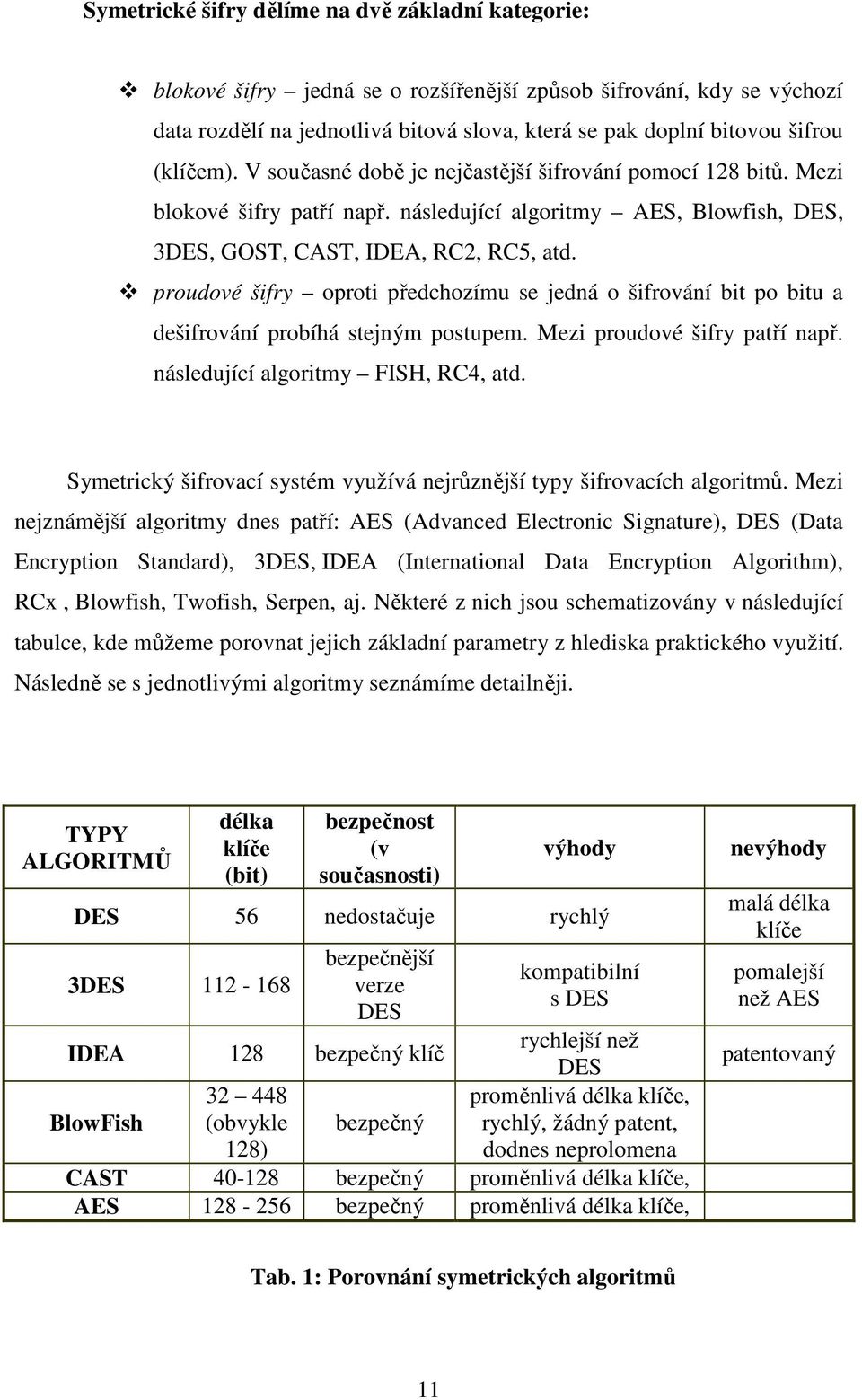 proudové šifry oproti předchozímu se jedná o šifrování bit po bitu a dešifrování probíhá stejným postupem. Mezi proudové šifry patří např. následující algoritmy FISH, RC4, atd.