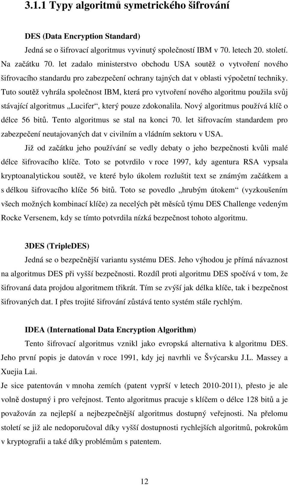 Tuto soutěž vyhrála společnost IBM, která pro vytvoření nového algoritmu použila svůj stávající algoritmus Lucifer, který pouze zdokonalila. Nový algoritmus používá klíč o délce 56 bitů.