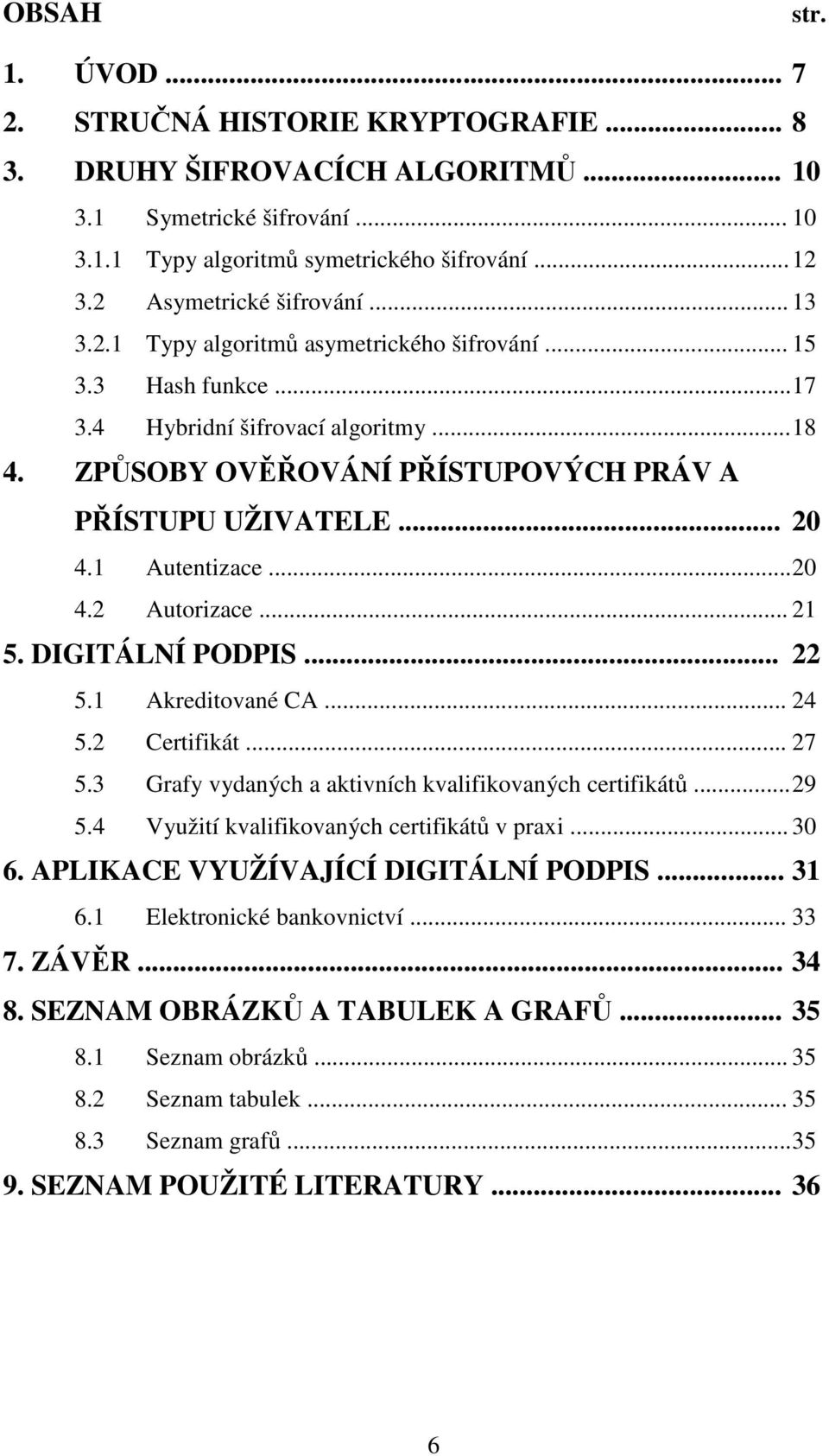 ZPŮSOBY OVĚŘOVÁNÍ PŘÍSTUPOVÝCH PRÁV A PŘÍSTUPU UŽIVATELE... 20 4.1 Autentizace... 20 4.2 Autorizace... 21 5. DIGITÁLNÍ PODPIS... 22 5.1 Akreditované CA... 24 5.2 Certifikát... 27 5.