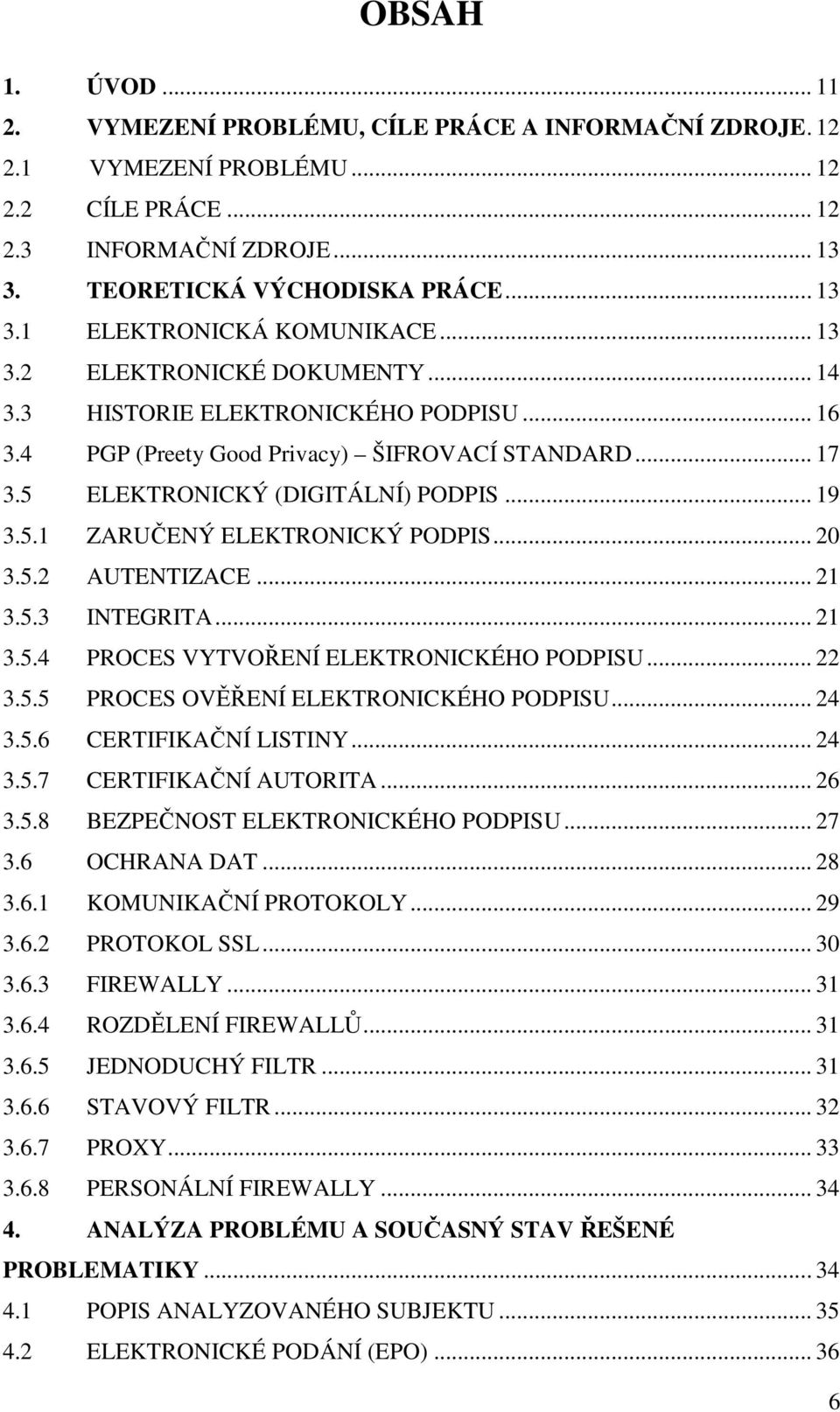 .. 20 3.5.2 AUTENTIZACE... 21 3.5.3 INTEGRITA... 21 3.5.4 PROCES VYTVOŘENÍ ELEKTRONICKÉHO PODPISU... 22 3.5.5 PROCES OVĚŘENÍ ELEKTRONICKÉHO PODPISU... 24 3.5.6 CERTIFIKAČNÍ LISTINY... 24 3.5.7 CERTIFIKAČNÍ AUTORITA.