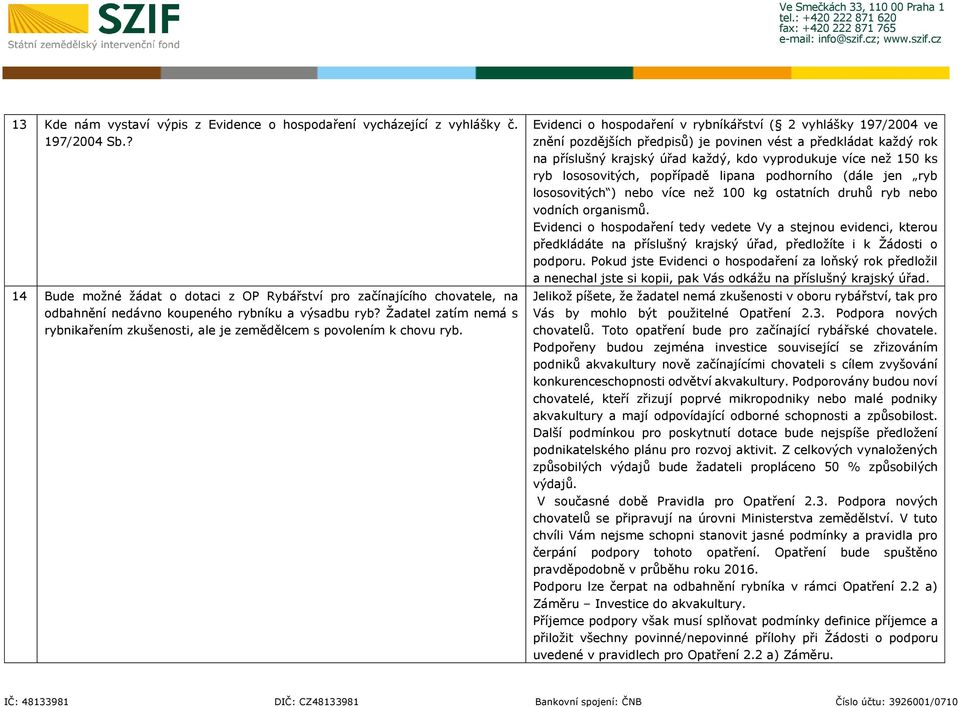 Žadatel zatím nemá s rybnikařením zkušenosti, ale je zemědělcem s povolením k chovu ryb.