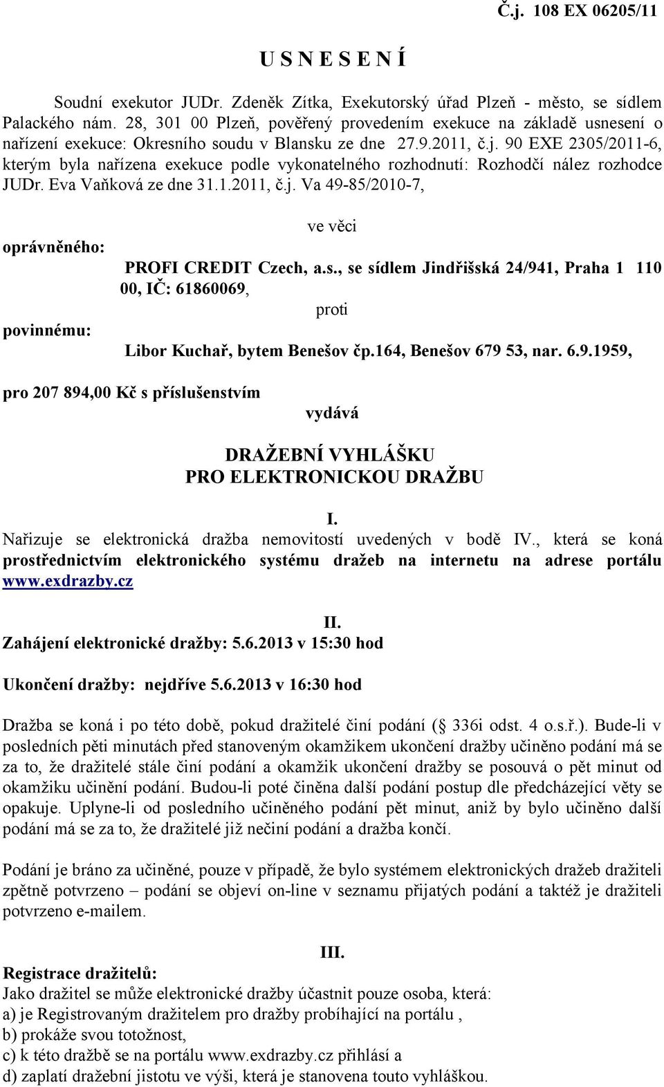 90 EXE 2305/2011-6, kterým byla nařízena exekuce podle vykonatelného rozhodnutí: Rozhodčí nález rozhodce JUDr. Eva Vaňková ze dne 31.1.2011, č.j.