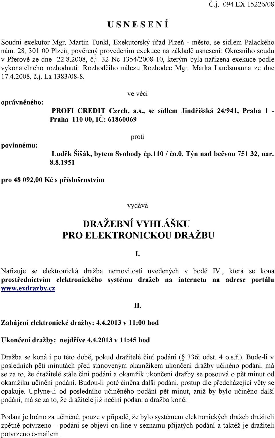 32 Nc 1354/2008-10, kterým byla nařízena exekuce podle vykonatelného rozhodnutí: Rozhodčího nálezu Rozhodce Mgr. Marka Landsmanna ze dne 17.4.2008, č.j.
