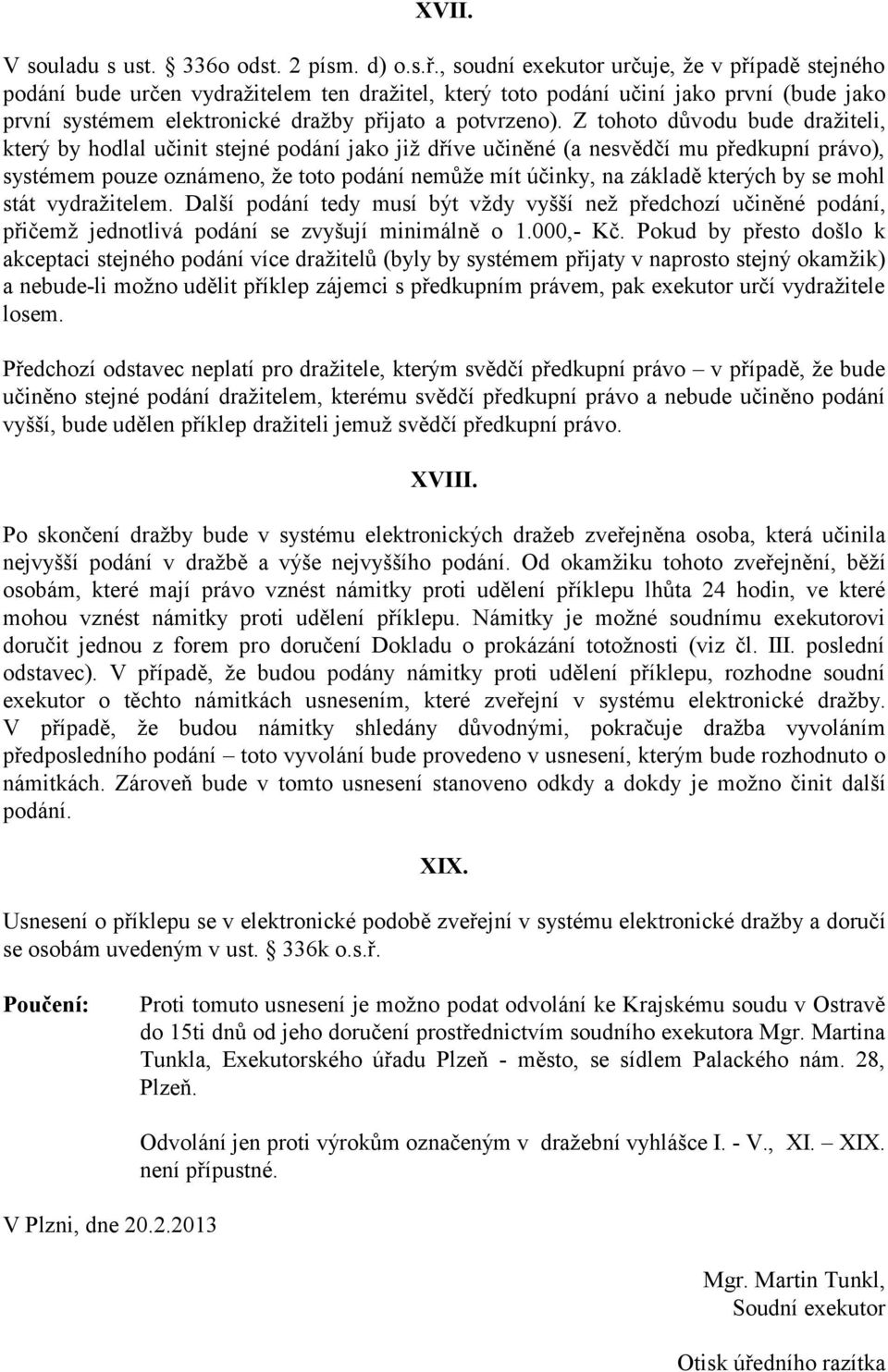 Z tohoto důvodu bude dražiteli, který by hodlal učinit stejné podání jako již dříve učiněné (a nesvědčí mu předkupní právo), systémem pouze oznámeno, že toto podání nemůže mít účinky, na základě