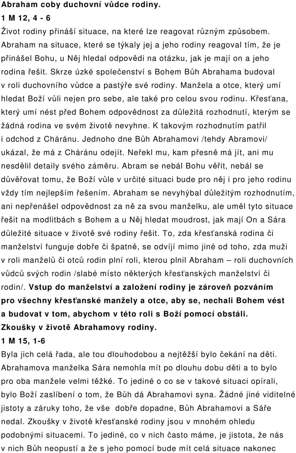 Skrze úzké společenství s Bohem Bůh Abrahama budoval v roli duchovního vůdce a pastýře své rodiny. Manžela a otce, který umí hledat Boží vůli nejen pro sebe, ale také pro celou svou rodinu.