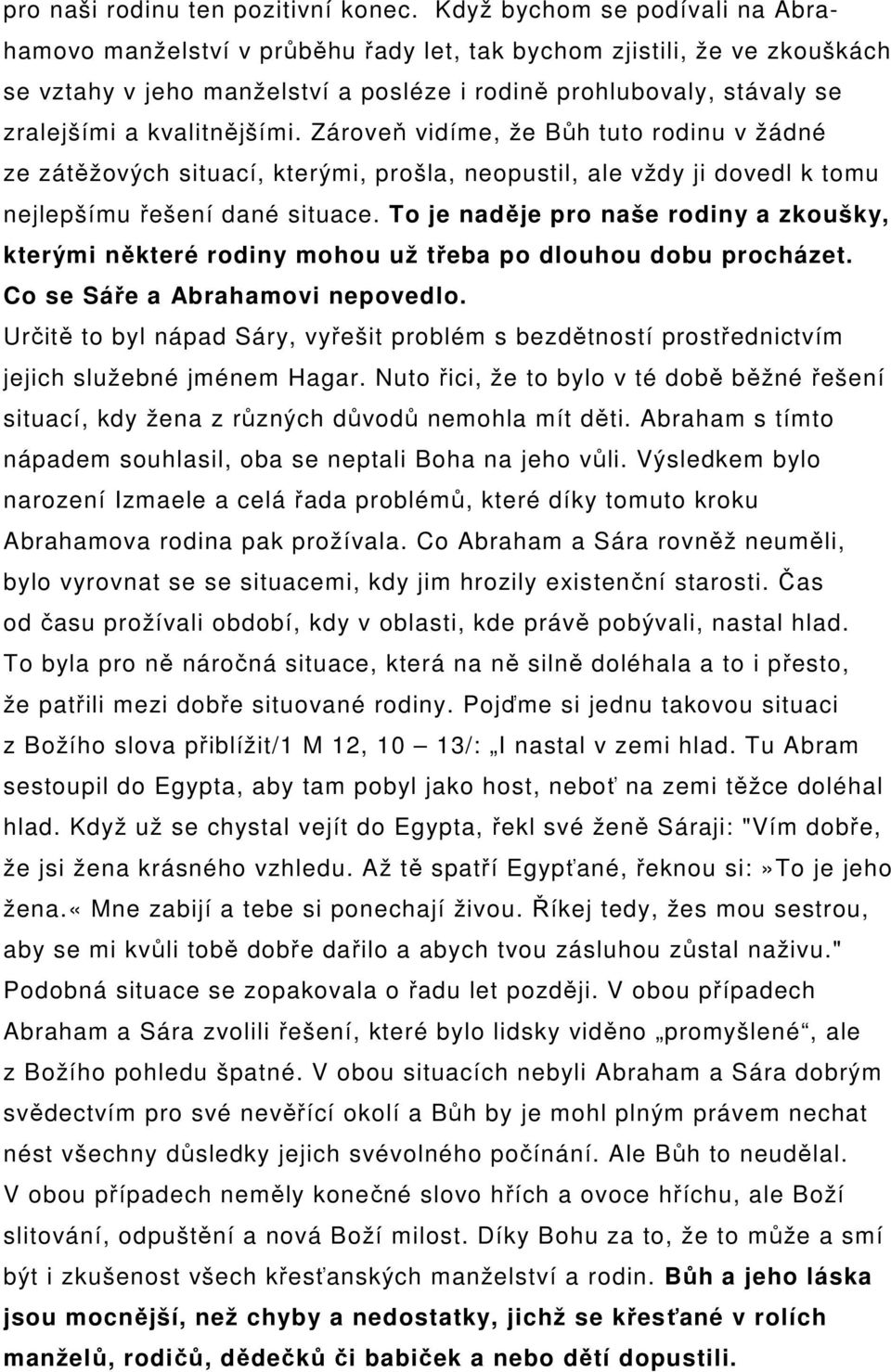 kvalitnějšími. Zároveň vidíme, že Bůh tuto rodinu v žádné ze zátěžových situací, kterými, prošla, neopustil, ale vždy ji dovedl k tomu nejlepšímu řešení dané situace.