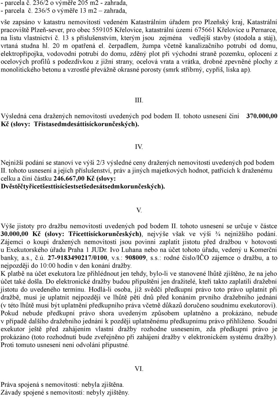 Křelovice u Pernarce, na listu vlastnictví č. 13 s příslušenstvím, kterým jsou zejména vedlejší stavby (stodola a stáj), vrtaná studna hl. 20 m opatřená el.
